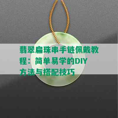 翡翠扁珠串手链佩戴教程：简单易学的DIY方法与搭配技巧