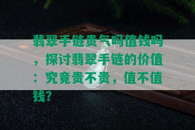 翡翠手链贵气吗值钱吗，探讨翡翠手链的价值：究竟贵不贵，值不值钱？