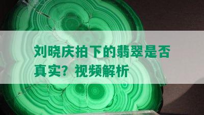 刘晓庆拍下的翡翠是否真实？视频解析