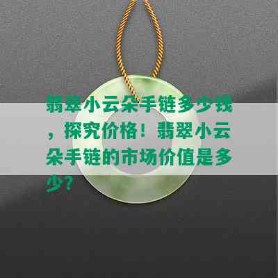 翡翠小云朵手链多少钱，探究价格！翡翠小云朵手链的市场价值是多少？