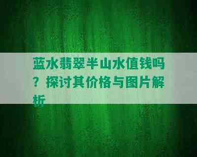 蓝水翡翠半山水值钱吗？探讨其价格与图片解析