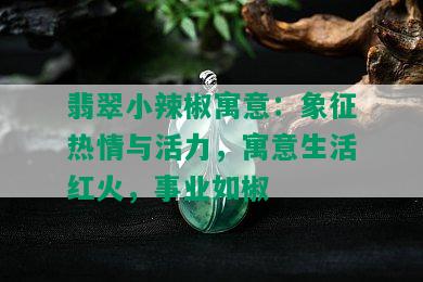 翡翠小辣椒寓意：象征热情与活力，寓意生活红火，事业如椒