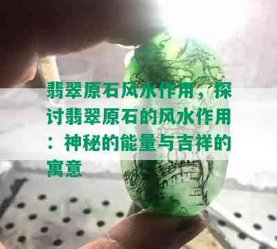 翡翠原石风水作用，探讨翡翠原石的风水作用：神秘的能量与吉祥的寓意