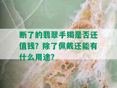 断了的翡翠手镯是否还值钱？除了佩戴还能有什么用途？