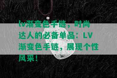 lv渐变色手链，时尚达人的必备单品：LV渐变色手链，展现个性风采！