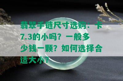 翡翠手链尺寸选购：卡7.3的小吗？一般多少钱一颗？如何选择合适大小？