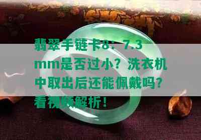 翡翠手链卡8：7.3mm是否过小？洗衣机中取出后还能佩戴吗？看视频解析！