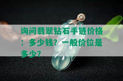 询问翡翠钻石手链价格：多少钱？一般价位是多少？