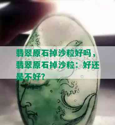 翡翠原石掉沙粒好吗，翡翠原石掉沙粒：好还是不好？