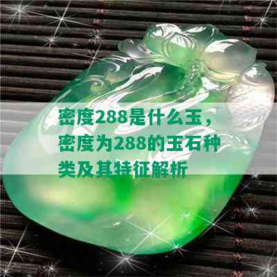 密度288是什么玉，密度为288的玉石种类及其特征解析