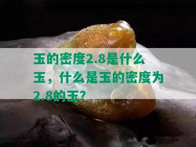 玉的密度2.8是什么玉，什么是玉的密度为2.8的玉？