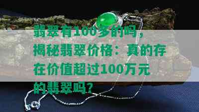 翡翠有100多的吗，揭秘翡翠价格：真的存在价值超过100万元的翡翠吗？