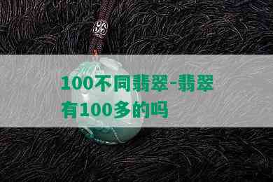 100不同翡翠-翡翠有100多的吗