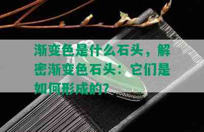 渐变色是什么石头，解密渐变色石头：它们是如何形成的？