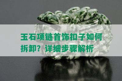 玉石项链首饰扣子如何拆卸？详细步骤解析