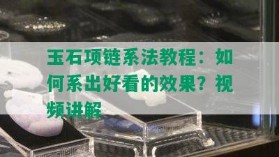 玉石项链系法教程：如何系出好看的效果？视频讲解