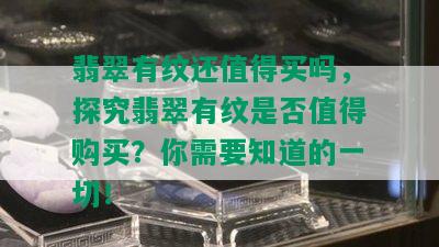 翡翠有纹还值得买吗，探究翡翠有纹是否值得购买？你需要知道的一切！