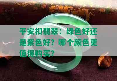 平安扣翡翠：绿色好还是紫色好？哪个颜色更值得购买？