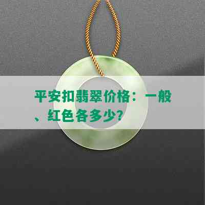 平安扣翡翠价格：一般、红色各多少？