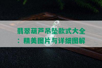 翡翠葫芦吊坠款式大全：精美图片与详细图解