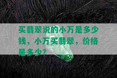 买翡翠说的小万是多少钱，小万买翡翠，价格是多少？