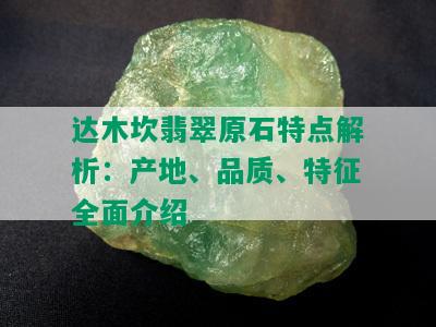 达木坎翡翠原石特点解析：产地、品质、特征全面介绍