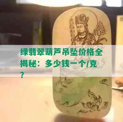 绿翡翠葫芦吊坠价格全揭秘：多少钱一个/克？