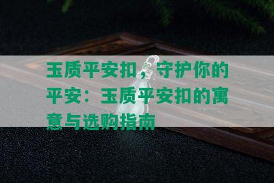 玉质平安扣，守护你的平安：玉质平安扣的寓意与选购指南