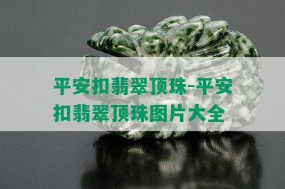 平安扣翡翠顶珠-平安扣翡翠顶珠图片大全