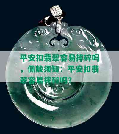 平安扣翡翠容易摔碎吗，佩戴须知：平安扣翡翠容易摔碎吗？