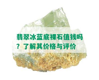 翡翠冰蓝底裸石值钱吗？了解其价格与评价