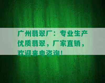 广州翡翠厂：专业生产优质翡翠，厂家直销，欢迎来电咨询！