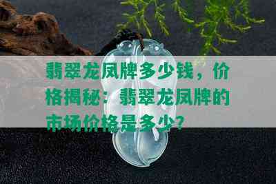 翡翠龙凤牌多少钱，价格揭秘：翡翠龙凤牌的市场价格是多少？