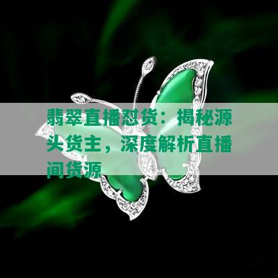 翡翠直播怼货：揭秘源头货主，深度解析直播间货源