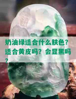 奶油绿适合什么肤色？适合黄皮吗？会显黑吗？