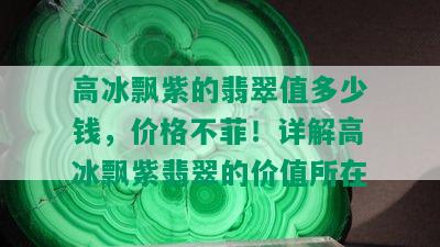 高冰飘紫的翡翠值多少钱，价格不菲！详解高冰飘紫翡翠的价值所在