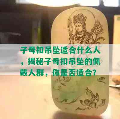 子母扣吊坠适合什么人，揭秘子母扣吊坠的佩戴人群，你是否适合？