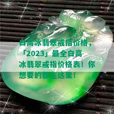 白高冰翡翠戒指价格，「2023」最全白高冰翡翠戒指价格表！你想要的都在这里！