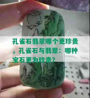 孔雀石翡翠哪个更珍贵，孔雀石与翡翠：哪种宝石更为珍贵？