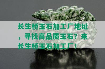 长生桥玉石加工厂地址，寻找高品质玉石？来长生桥玉石加工厂！