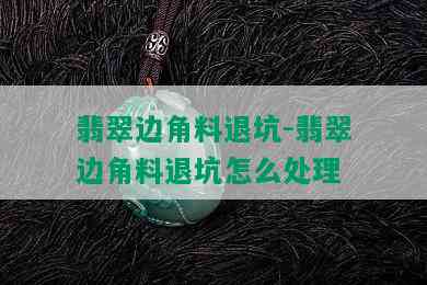 翡翠边角料退坑-翡翠边角料退坑怎么处理