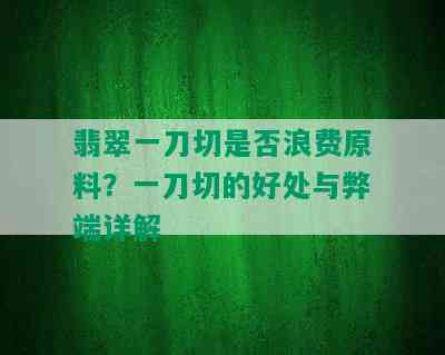 翡翠一刀切是否浪费原料？一刀切的好处与弊端详解