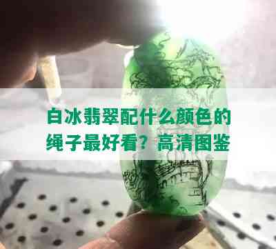 白冰翡翠配什么颜色的绳子更好看？高清图鉴