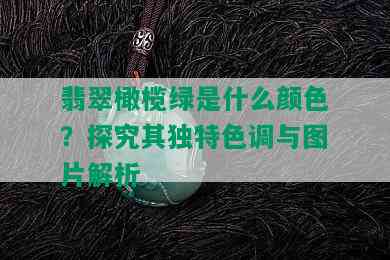 翡翠橄榄绿是什么颜色？探究其独特色调与图片解析