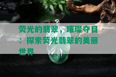 荧光的翡翠，璀璨夺目：探索荧光翡翠的美丽世界