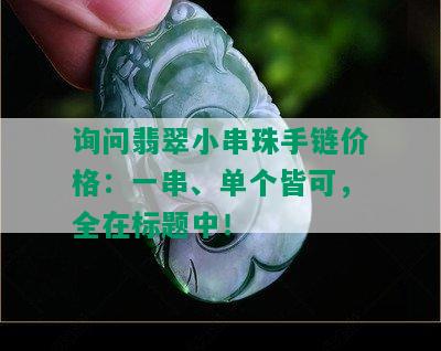 询问翡翠小串珠手链价格：一串、单个皆可，全在标题中！