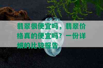 翡翠很便宜吗，翡翠价格真的便宜吗？一份详细的比较报告