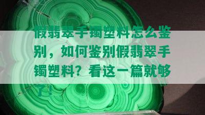 假翡翠手镯塑料怎么鉴别，如何鉴别假翡翠手镯塑料？看这一篇就够了！