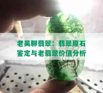 老吴聊翡翠：翡翠原石鉴定与老翡翠价值分析