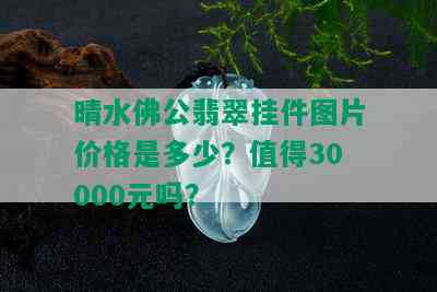 晴水佛公翡翠挂件图片价格是多少？值得30000元吗？